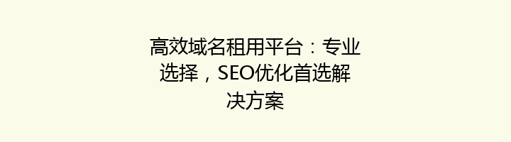 高效域名租用平台:专业选择,SEO优化首选解决方案
