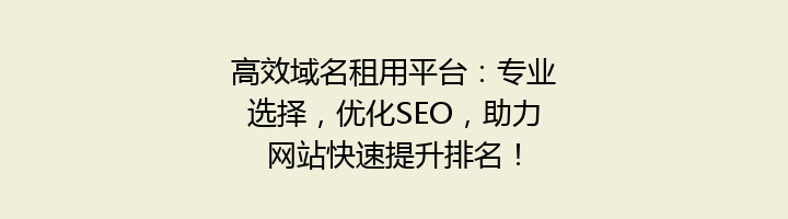 高效域名租用平台：专业选择，优化SEO，助力网站快速提升排名！