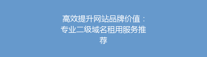 高效提升网站品牌价值:专业二级域名租用服务推荐
