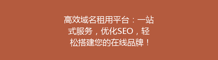 高效域名租用平台:一站式服务,优化SEO,轻松搭建您的在线品牌!