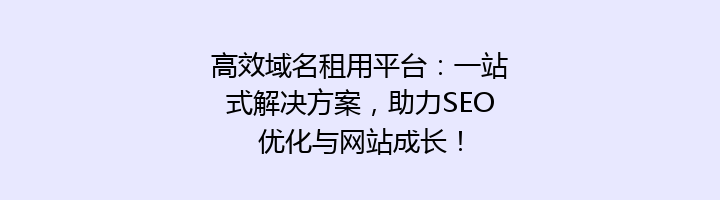 高效域名租用平台:一站式解决方案,助力SEO优化与网站成长!